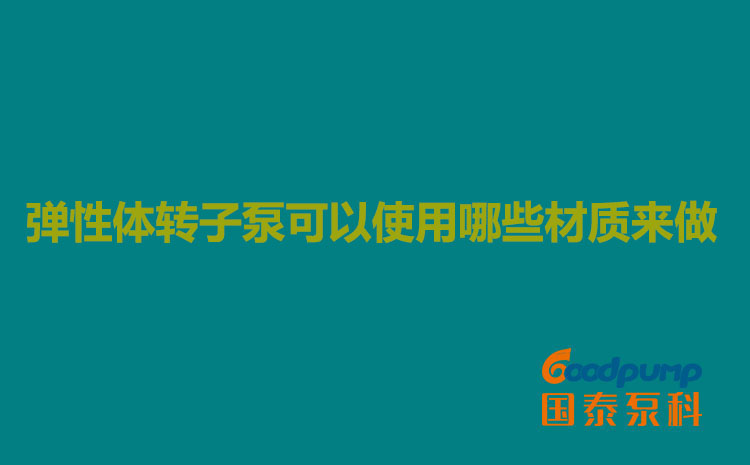 彈性體轉(zhuǎn)子泵可以使用哪些材質(zhì)來(lái)做